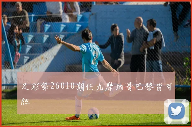 足彩第26010期任九摩纳哥巴黎皆可胆