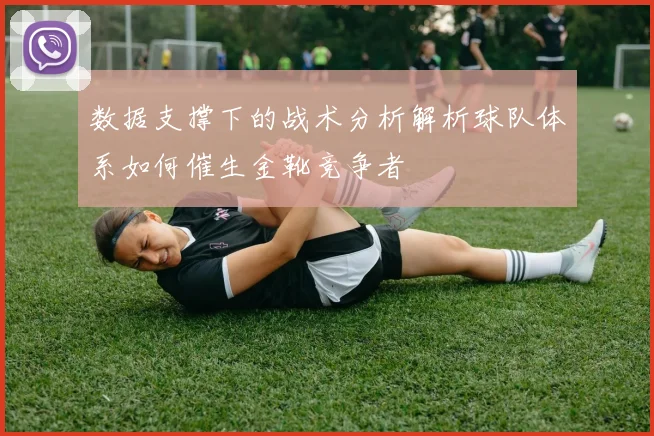 数据支撑下的战术分析解析球队体系如何催生金靴竞争者